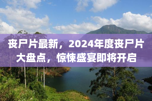 喪尸片最新，2024年度喪尸片大盤點，驚悚盛宴即將開啟