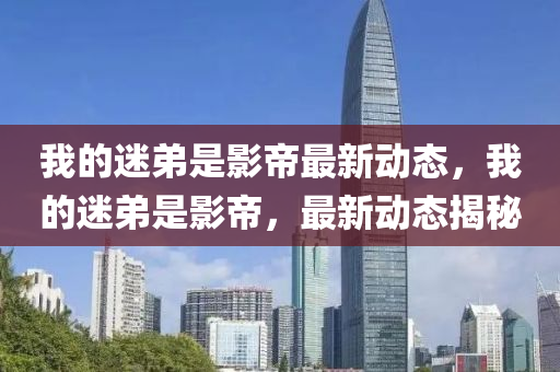 我的迷弟是影帝最新動態(tài)，我的迷弟是影帝，最新動態(tài)揭秘