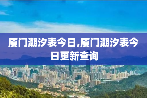 厦门潮汐表今日,厦门潮汐表今日更新查询