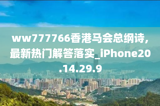 ww777766香港馬會(huì)總綱詩,最新熱門解答落實(shí)_iPhone20.14.29.9