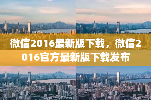 微信2016最新版下载，微信2016官方最新版下载发布