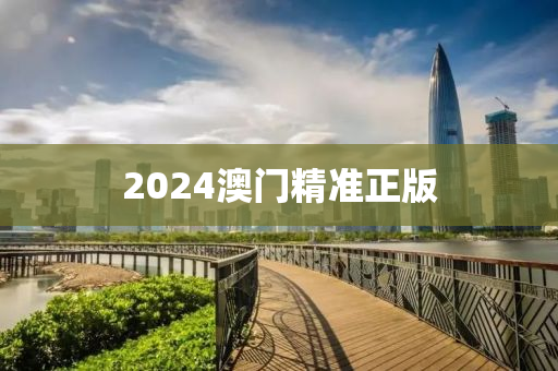 2024澳門精準(zhǔn)正版