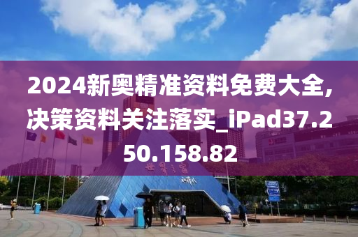 2024新奧精準(zhǔn)資料免費(fèi)大全,決策資料關(guān)注落實(shí)_iPad37.250.158.82