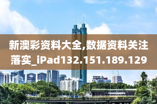 新澳彩資料大全,數(shù)據(jù)資料關(guān)注落實_iPad132.151.189.129