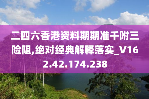 二四六香港資料期期準千附三險阻,絕對經典解釋落實_V162.42.174.238