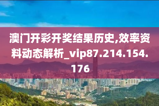 澳門開彩開獎結(jié)果歷史,效率資料動態(tài)解析_vip87.214.154.176