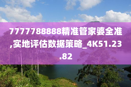 7777788888精準(zhǔn)管家婆全準(zhǔn),實地評估數(shù)據(jù)策略_4K51.23.82