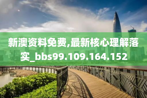 新澳资料免费,最新核心理解落实_bbs99.109.164.152