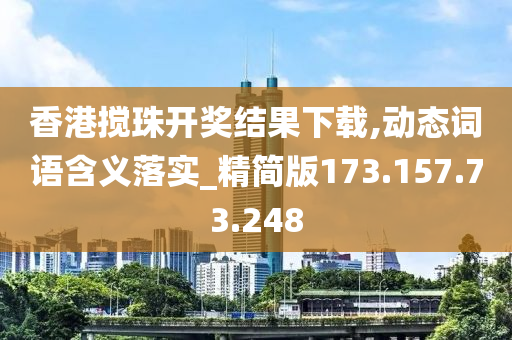 香港搅珠开奖结果下载,动态词语含义落实_精简版173.157.73.248