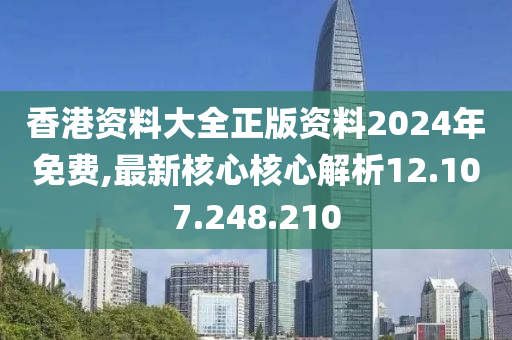 香港资料大全正版资料2024年免费,最新核心核心解析12.107.248.210