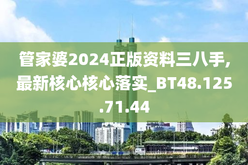 管家婆2024正版資料三八手,最新核心核心落實_BT48.125.71.44