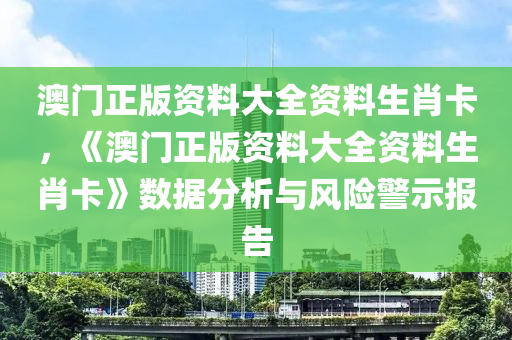 澳门正版资料大全资料生肖卡，《澳门正版资料大全资料生肖卡》数据分析与风险警示报告