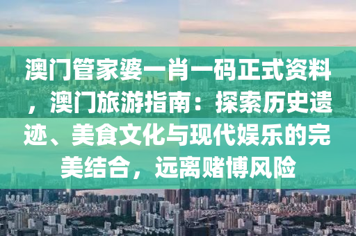 澳门管家婆一肖一码正式资料，澳门旅游指南：探索历史遗迹、美食文化与现代娱乐的完美结合，远离赌博风险