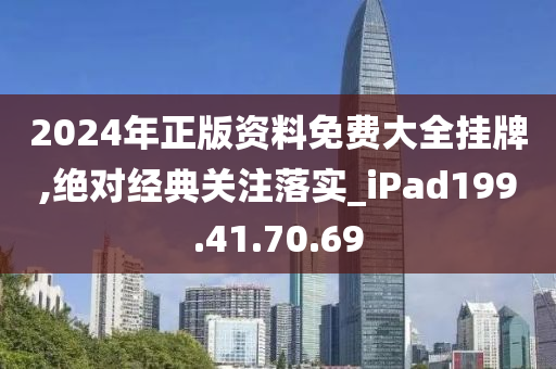 2024年正版資料免費(fèi)大全掛牌,絕對(duì)經(jīng)典關(guān)注落實(shí)_iPad199.41.70.69