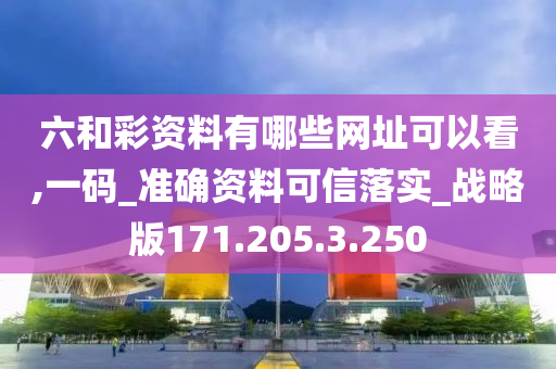 六和彩资料有哪些网址可以看,一码_准确资料可信落实_战略版171.205.3.250