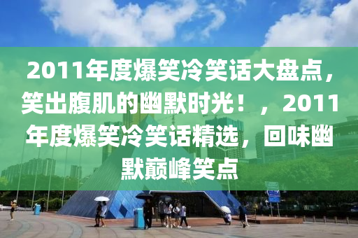 2011年度爆笑冷笑話大盤點，笑出腹肌的幽默時光！，2011年度爆笑冷笑話精選，回味幽默巔峰笑點