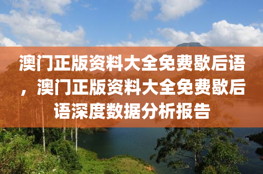 澳門正版資料大全免費(fèi)歇后語(yǔ)，澳門正版資料大全免費(fèi)歇后語(yǔ)深度數(shù)據(jù)分析報(bào)告