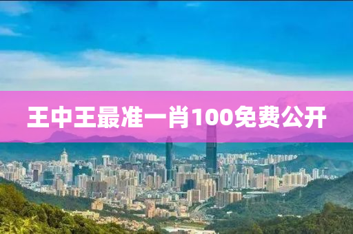 王中王最準(zhǔn)一肖100免費(fèi)公開