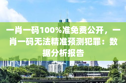 一肖一碼100%準(zhǔn)免費(fèi)公開，一肖一碼無法精準(zhǔn)預(yù)測犯罪：數(shù)據(jù)分析報(bào)告