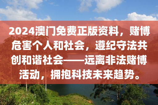 2024澳门免费正版资料，赌博危害个人和社会，遵纪守法共创和谐社会——远离非法赌博活动，拥抱科技未来趋势。