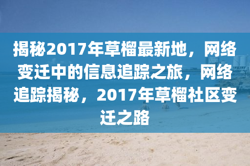 揭秘2017年草榴最新地，網(wǎng)絡(luò)變遷中的信息追蹤之旅，網(wǎng)絡(luò)追蹤揭秘，2017年草榴社區(qū)變遷之路