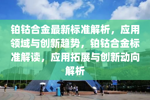 铂钴合金最新标准解析，应用领域与创新趋势，铂钴合金标准解读，应用拓展与创新动向解析