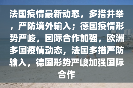 法国疫情最新动态，多措并举，严防境外输入；德国疫情形势严峻，国际合作加强，欧洲多国疫情动态，法国多措严防输入，德国形势严峻加强国际合作