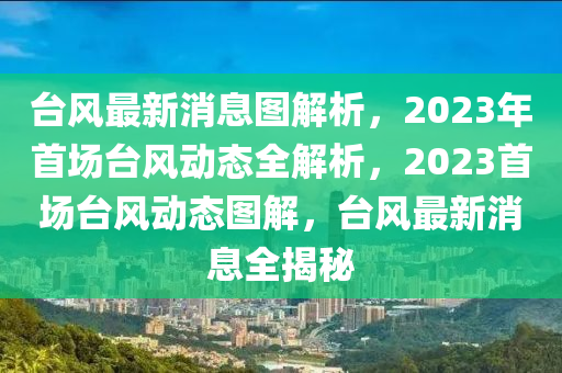 臺風最新消息圖解析，2023年首場臺風動態(tài)全解析，2023首場臺風動態(tài)圖解，臺風最新消息全揭秘