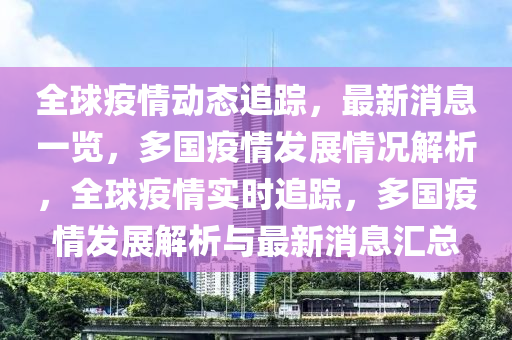 全球疫情動態(tài)追蹤，最新消息一覽，多國疫情發(fā)展情況解析，全球疫情實時追蹤，多國疫情發(fā)展解析與最新消息匯總