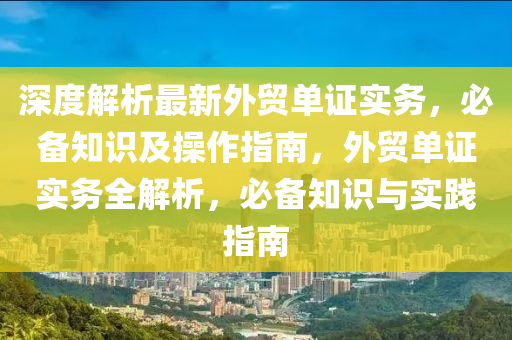 深度解析最新外貿(mào)單證實(shí)務(wù)，必備知識及操作指南，外貿(mào)單證實(shí)務(wù)全解析，必備知識與實(shí)踐指南