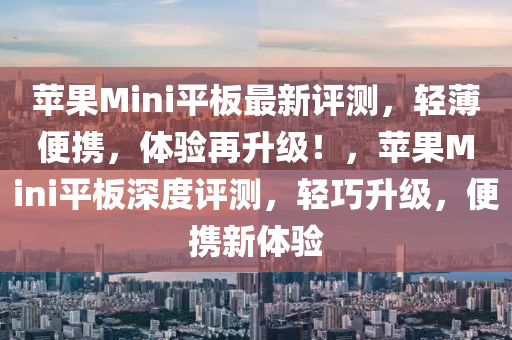 蘋果Mini平板最新評測，輕薄便攜，體驗(yàn)再升級！，蘋果Mini平板深度評測，輕巧升級，便攜新體驗(yàn)