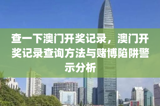 查一下澳門開獎記錄，澳門開獎記錄查詢方法與賭博陷阱警示分析