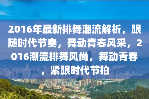 2016年最新排舞潮流解析，跟隨時代節(jié)奏，舞動青春風采，2016潮流排舞風尚，舞動青春，緊跟時代節(jié)拍