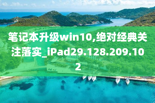 筆記本升級(jí)win10,絕對(duì)經(jīng)典關(guān)注落實(shí)_iPad29.128.209.102