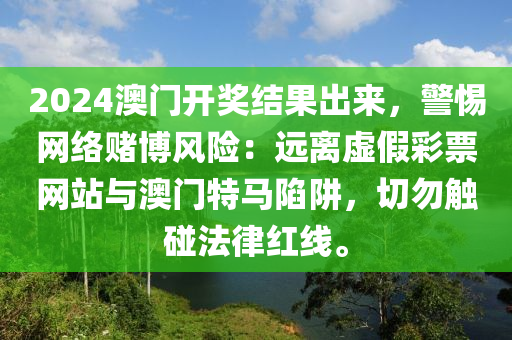 2024澳門開獎結(jié)果出來，警惕網(wǎng)絡(luò)賭博風(fēng)險：遠(yuǎn)離虛假彩票網(wǎng)站與澳門特馬陷阱，切勿觸碰法律紅線。