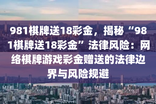 981棋牌送18彩金，揭秘“981棋牌送18彩金”法律風險：網絡棋牌游戲彩金贈送的法律邊界與風險規(guī)避