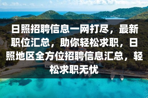 日照招聘信息一网打尽，最新职位汇总，助你轻松求职，日照地区全方位招聘信息汇总，轻松求职无忧