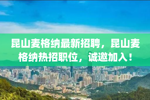 昆山麥格納最新招聘，昆山麥格納熱招職位，誠邀加入！