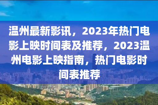 溫州最新影訊，2023年熱門電影上映時間表及推薦，2023溫州電影上映指南，熱門電影時間表推薦