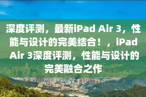 深度评测，最新iPad Air 3，性能与设计的完美结合！，iPad Air 3深度评测，性能与设计的完美融合之作