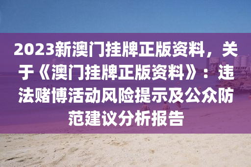 2023新澳門掛牌正版資料，關(guān)于《澳門掛牌正版資料》：違法賭博活動(dòng)風(fēng)險(xiǎn)提示及公眾防范建議分析報(bào)告