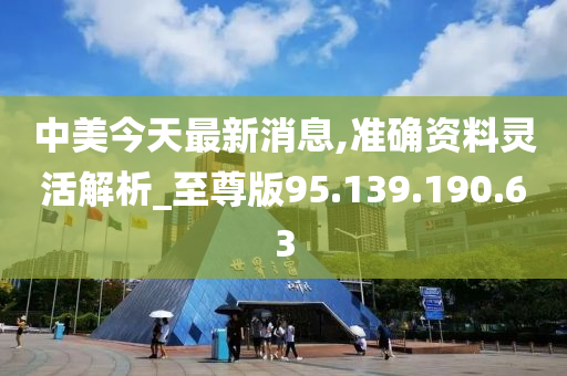 中美今天最新消息,準確資料靈活解析_至尊版95.139.190.63