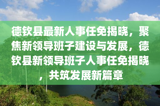 德欽縣最新人事任免揭曉，聚焦新領(lǐng)導(dǎo)班子建設(shè)與發(fā)展，德欽縣新領(lǐng)導(dǎo)班子人事任免揭曉，共筑發(fā)展新篇章