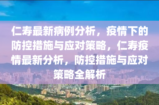 仁壽最新病例分析，疫情下的防控措施與應(yīng)對(duì)策略，仁壽疫情最新分析，防控措施與應(yīng)對(duì)策略全解析