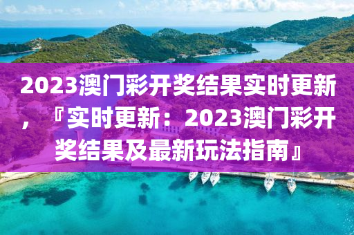 2023澳門彩開(kāi)獎(jiǎng)結(jié)果實(shí)時(shí)更新，『實(shí)時(shí)更新：2023澳門彩開(kāi)獎(jiǎng)結(jié)果及最新玩法指南』