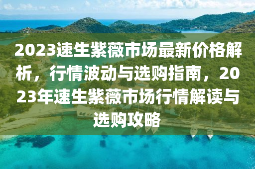 2023速生紫薇市場(chǎng)最新價(jià)格解析，行情波動(dòng)與選購(gòu)指南，2023年速生紫薇市場(chǎng)行情解讀與選購(gòu)攻略