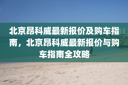 北京昂科威最新报价及购车指南，北京昂科威最新报价与购车指南全攻略