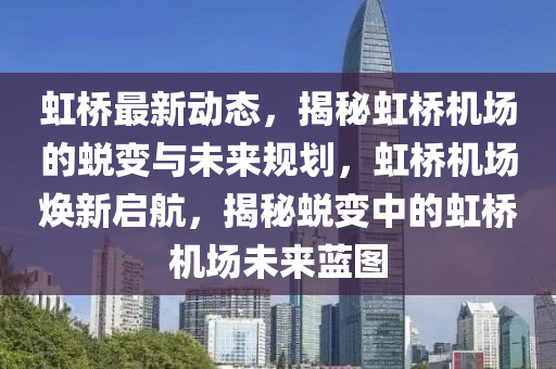 虹桥最新动态，揭秘虹桥机场的蜕变与未来规划，虹桥机场焕新启航，揭秘蜕变中的虹桥机场未来蓝图