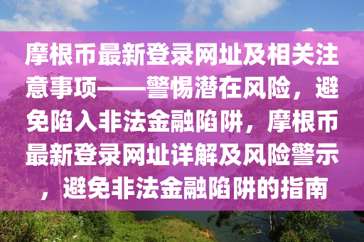 摩根幣最新登錄網(wǎng)址及相關注意事項——警惕潛在風險，避免陷入非法金融陷阱，摩根幣最新登錄網(wǎng)址詳解及風險警示，避免非法金融陷阱的指南