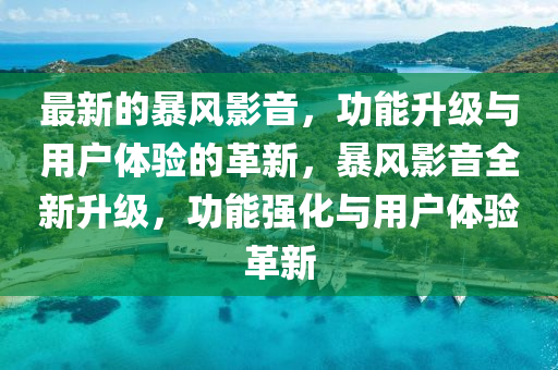 最新的暴風影音，功能升級與用戶體驗的革新，暴風影音全新升級，功能強化與用戶體驗革新